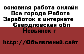 основная работа онлайн - Все города Работа » Заработок в интернете   . Свердловская обл.,Невьянск г.